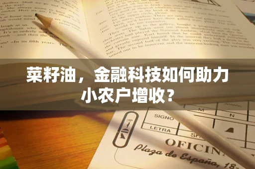 菜籽油，金融科技如何助力小农户增收？