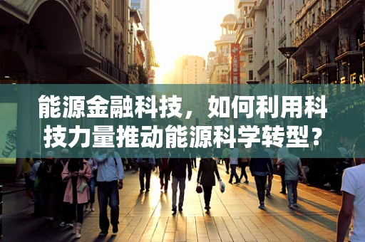 能源金融科技，如何利用科技力量推动能源科学转型？