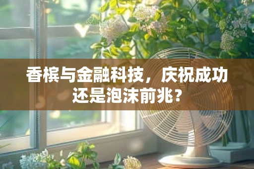 香槟与金融科技，庆祝成功还是泡沫前兆？