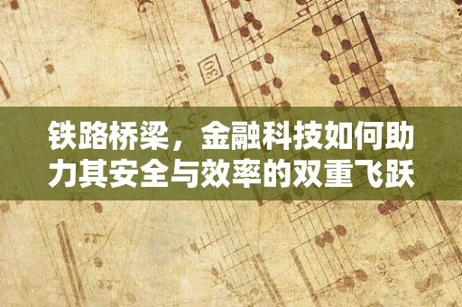 铁路桥梁，金融科技如何助力其安全与效率的双重飞跃？
