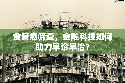 食管癌筛查，金融科技如何助力早诊早治？