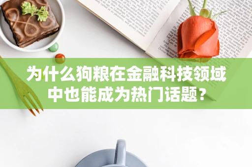 为什么狗粮在金融科技领域中也能成为热门话题？