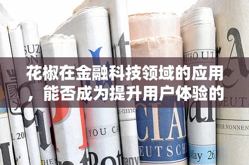 花椒在金融科技领域的应用，能否成为提升用户体验的‘香料’？