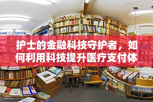 护士的金融科技守护者，如何利用科技提升医疗支付体验？