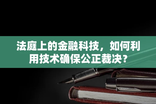 法庭上的金融科技，如何利用技术确保公正裁决？