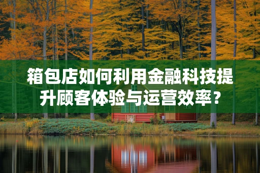箱包店如何利用金融科技提升顾客体验与运营效率？