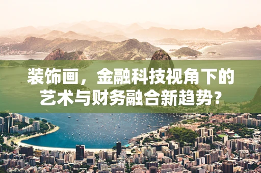 装饰画，金融科技视角下的艺术与财务融合新趋势？