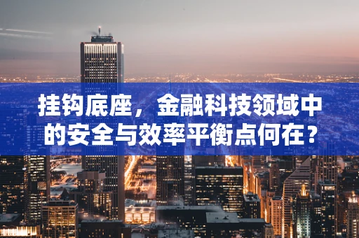 挂钩底座，金融科技领域中的安全与效率平衡点何在？