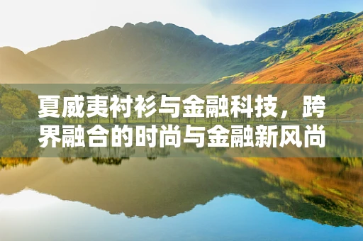 夏威夷衬衫与金融科技，跨界融合的时尚与金融新风尚？