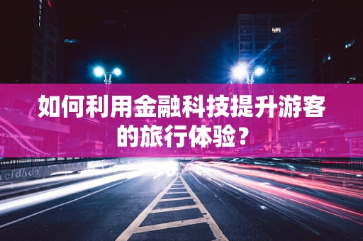 如何利用金融科技提升游客的旅行体验？