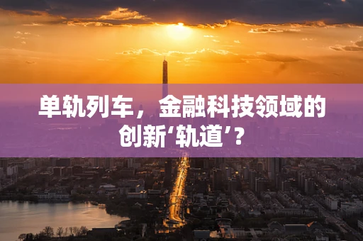 单轨列车，金融科技领域的创新‘轨道’？