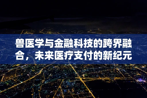 兽医学与金融科技的跨界融合，未来医疗支付的新纪元？