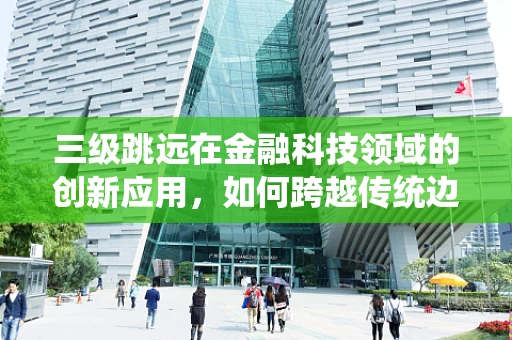 三级跳远在金融科技领域的创新应用，如何跨越传统边界？