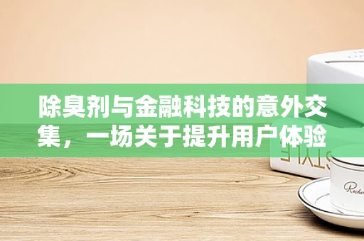 除臭剂与金融科技的意外交集，一场关于提升用户体验的跨界思考