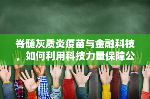 脊髓灰质炎疫苗与金融科技，如何利用科技力量保障公共卫生安全？