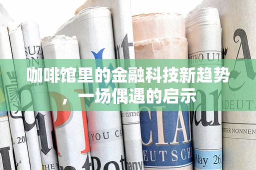 咖啡馆里的金融科技新趋势，一场偶遇的启示
