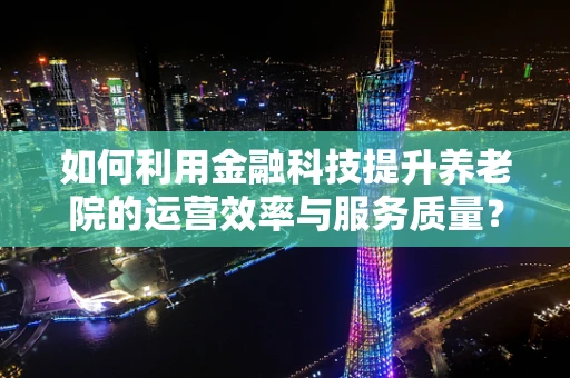 如何利用金融科技提升养老院的运营效率与服务质量？