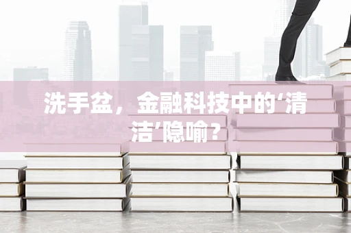 洗手盆，金融科技中的‘清洁’隐喻？
