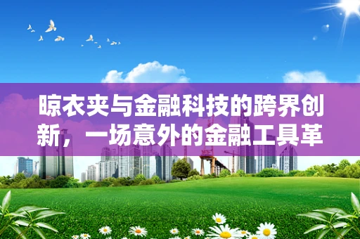 晾衣夹与金融科技的跨界创新，一场意外的金融工具革新？