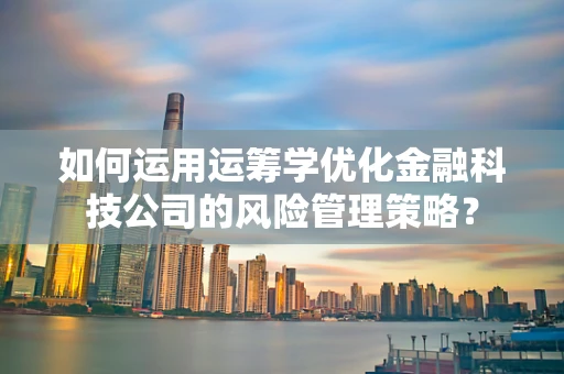 如何运用运筹学优化金融科技公司的风险管理策略？