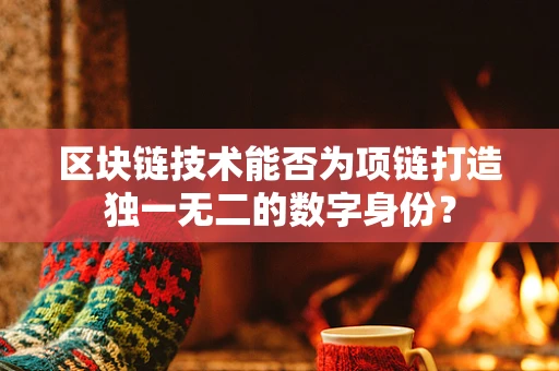 区块链技术能否为项链打造独一无二的数字身份？