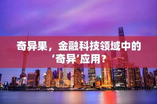 奇异果，金融科技领域中的‘奇异’应用？