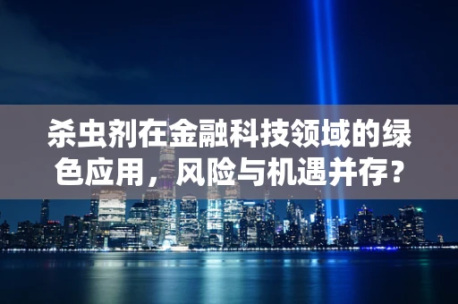 杀虫剂在金融科技领域的绿色应用，风险与机遇并存？