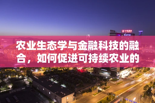 农业生态学与金融科技的融合，如何促进可持续农业的金融支持？