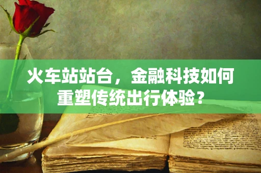 火车站站台，金融科技如何重塑传统出行体验？