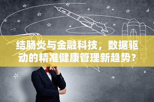 结肠炎与金融科技，数据驱动的精准健康管理新趋势？