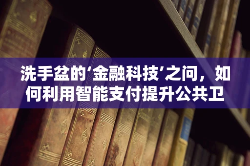洗手盆的‘金融科技’之问，如何利用智能支付提升公共卫生安全？