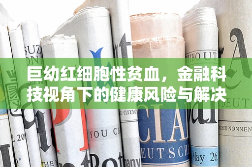 巨幼红细胞性贫血，金融科技视角下的健康风险与解决方案