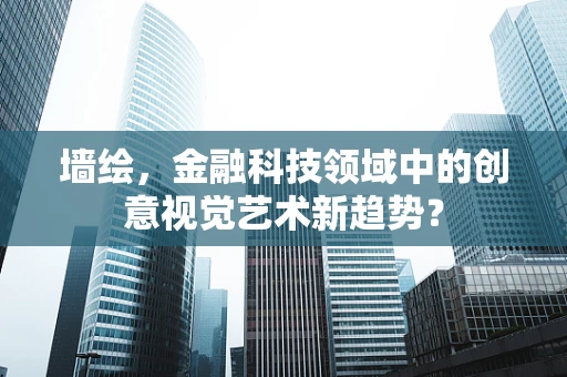 墙绘，金融科技领域中的创意视觉艺术新趋势？