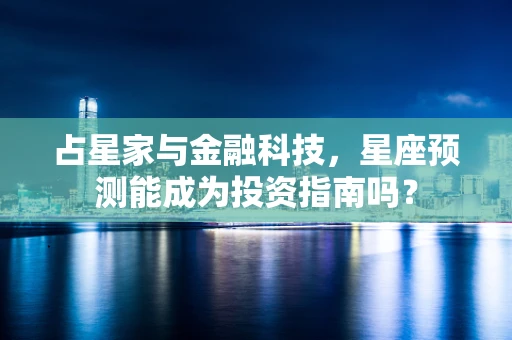 占星家与金融科技，星座预测能成为投资指南吗？