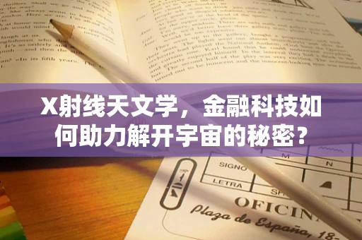 X射线天文学，金融科技如何助力解开宇宙的秘密？
