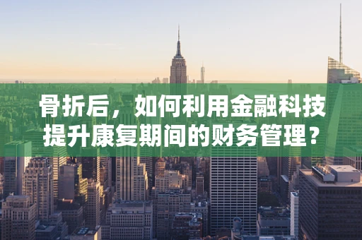 骨折后，如何利用金融科技提升康复期间的财务管理？