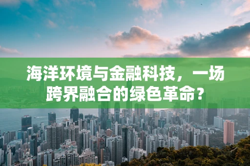 海洋环境与金融科技，一场跨界融合的绿色革命？