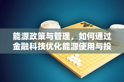 能源政策与管理，如何通过金融科技优化能源使用与投资？