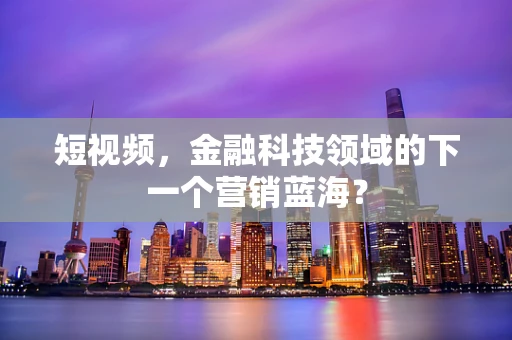 短视频，金融科技领域的下一个营销蓝海？