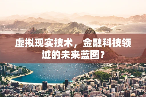 虚拟现实技术，金融科技领域的未来蓝图？