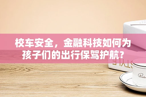 校车安全，金融科技如何为孩子们的出行保驾护航？