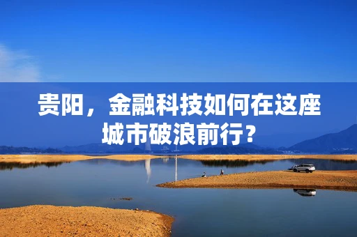 贵阳，金融科技如何在这座城市破浪前行？