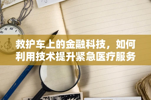 救护车上的金融科技，如何利用技术提升紧急医疗服务？