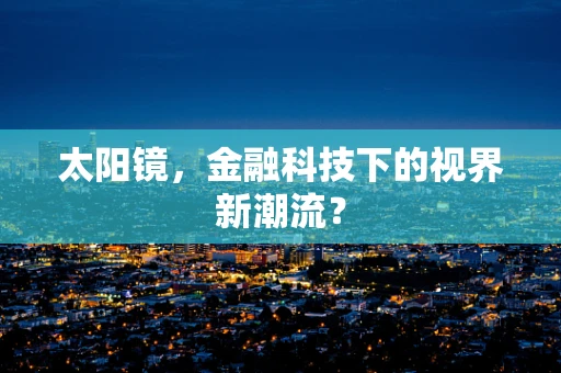 太阳镜，金融科技下的视界新潮流？