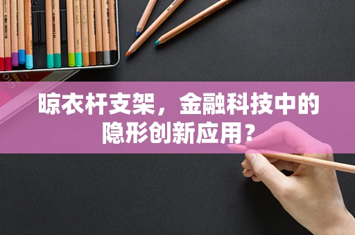 晾衣杆支架，金融科技中的隐形创新应用？