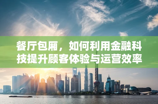 餐厅包厢，如何利用金融科技提升顾客体验与运营效率？