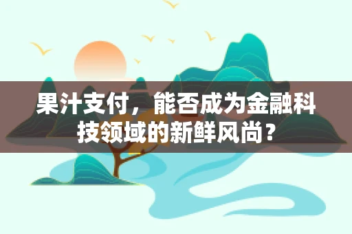 果汁支付，能否成为金融科技领域的新鲜风尚？