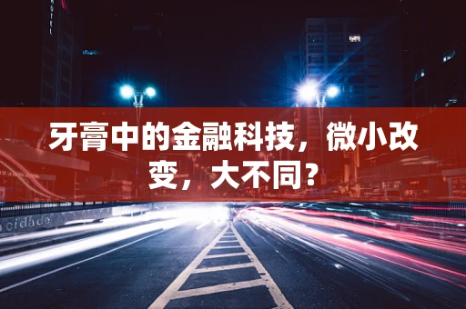 牙膏中的金融科技，微小改变，大不同？