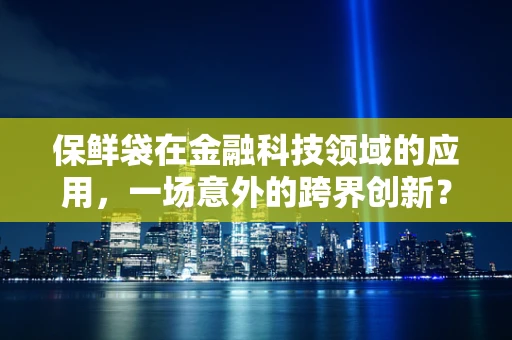 保鲜袋在金融科技领域的应用，一场意外的跨界创新？