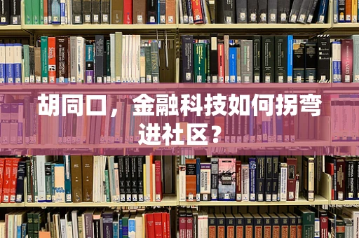 胡同口，金融科技如何拐弯进社区？